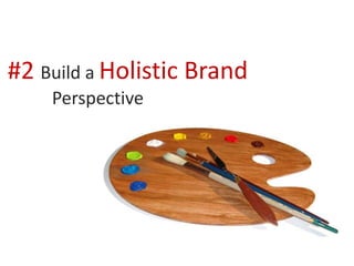 #2 Build a Holistic Brand
Perspective
 