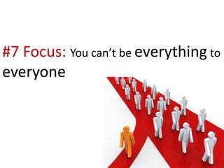 #7 Focus: You can’t be everything to
everyone
 