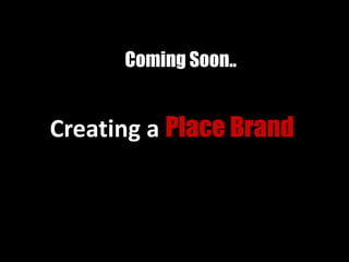Coming Soon..
Creating a Place Brand
 