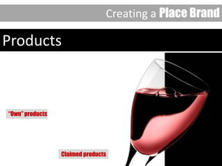 Products
Products
Creating a Place Brand
“Own” products
Claimed products
 