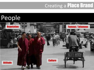 People
Creating a Place Brand
Culture
Attitude
Reputation Famous / infamous
 