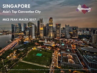 SINGAPORE
Asia’s Top Convention City
These slides are property of SECB and shall not be reproduced and/or distributed without permission from SECB.
MICE PEAK MALTA 2017
 