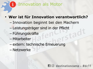 Innovation als Motor

• Wer ist für Innovation verantwortlich?
  – Innovation beginnt bei den Machern
  – Leistungsträger sind in der Pflicht
  – Führungskräfte
  – Mitarbeiter
  – extern: technische Erneuerung
  – Netzwerke
 