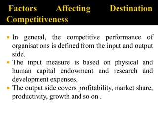  In general, the competitive performance of
organisations is defined from the input and output
side.
 The input measure is based on physical and
human capital endowment and research and
development expenses.
 The output side covers profitability, market share,
productivity, growth and so on .
 