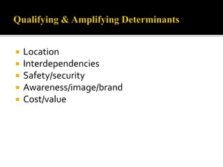  Location
 Interdependencies
 Safety/security
 Awareness/image/brand
 Cost/value
 
