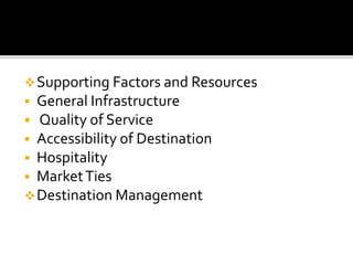 Supporting Factors and Resources
 General Infrastructure
 Quality of Service
 Accessibility of Destination
 Hospitality
 MarketTies
Destination Management
 