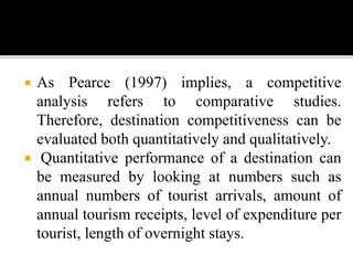  As Pearce (1997) implies, a competitive
analysis refers to comparative studies.
Therefore, destination competitiveness c...