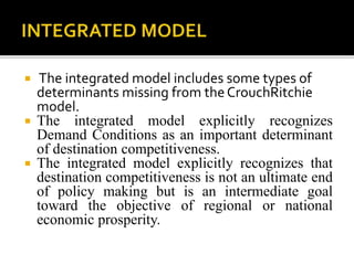  The integrated model includes some types of
determinants missing from theCrouchRitchie
model.
 The integrated model exp...