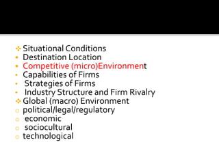  Situational Conditions
 Destination Location
 Competitive (micro)Environment
• Capabilities of Firms
• Strategies of F...