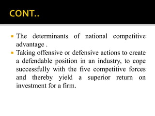  The determinants of national competitive
advantage .
 Taking offensive or defensive actions to create
a defendable posi...