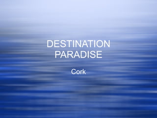 DESTINATION PARADISE Cork 