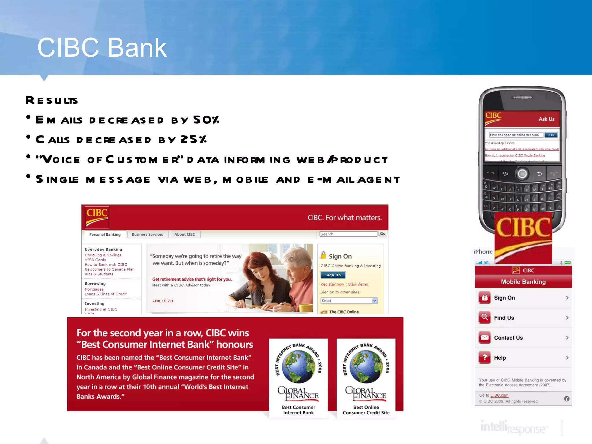 CIBC Bank Results Emails decreased by 50%  Calls decreased by 25% &quot;Voice of Customer&quot; data informing web/product Single message via web, mobile and e-mail agent 
