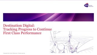 Copyright NGA Human Resources. All rights
reserved.
Destination Digital:
Tracking Progress to Continue
First Class Performance
 
