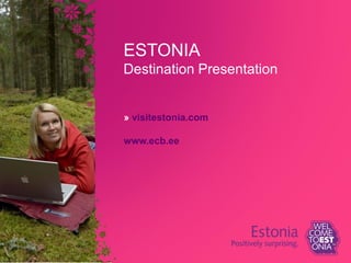 ESTONIA
Destination Presentation
» visitestonia.com
www.ecb.ee
 