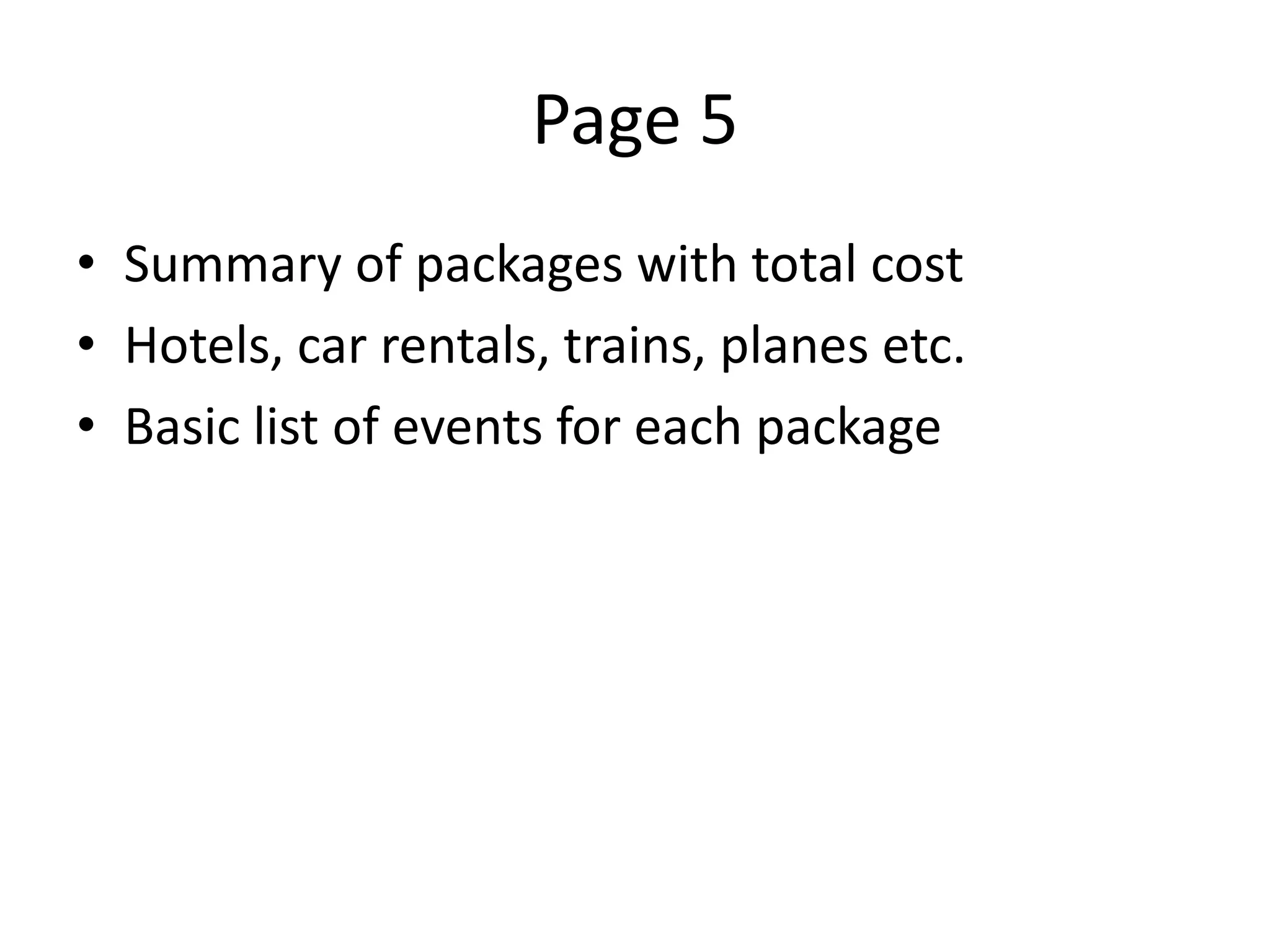Page 5
• Summary of packages with total cost
• Hotels, car rentals, trains, planes etc.
• Basic list of events for each package
 