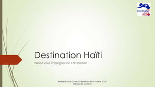 Destination Haïti
Venez vous imprégner de l’art Haïtien

Noëlie FOUSSE-Chelo FORSTIN-Lila KADI-Céline TETOT
M2 Sup de Tourisme

 