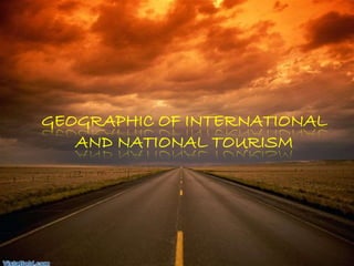 GEOGRAPHIC OF INTERNATIONAL 
AND NATIONAL TOURISM 
 