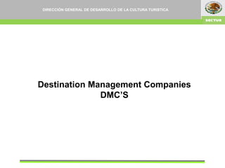 Destination Management Companies
DMC’S
DIRECCIÓN GENERAL DE DESARROLLO DE LA CULTURA TURISTICA
 