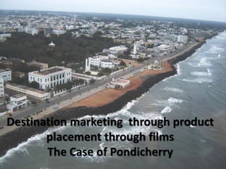 Destination marketing through product
       placement through films
       The Case of Pondicherry
 
