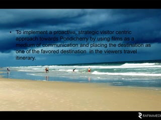 • To implement a proactive, strategic visitor centric
  approach towards Pondicherry by using films as a
  medium of commu...