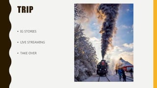 TRIP
• IG STORIES
• LIVE STREAMING
• TAKE OVER
 