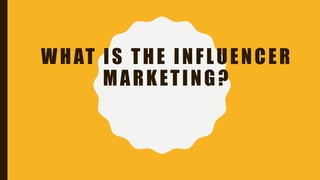 WHAT IS THE INFLUENCER
MARKETING?
 