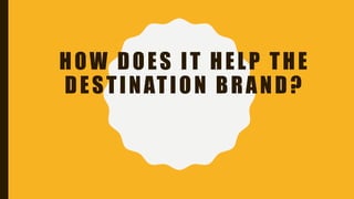 HOW DOES IT HELP THE
DESTINATION BRAND?
 