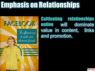 Emphasis on RelationshipsCultivating relationships online will dominate value in content,  links and promotion.