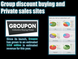 Group discount buying and Private sales sitesSince its launch, Grouponhas grown to an estimated $350 million in estimated revenue for this year. 