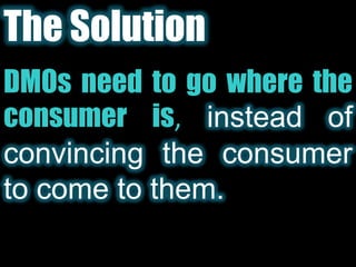 The SolutionDMOs need to go where the consumer is,instead of convincing the consumer to come to them.