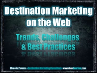 Destination Marketing on the Web,[object Object],Trends, Challenges ,[object Object],& Best Practices,[object Object],Manolis Psarros - Destination Marketing Consultant - www.abouTourism.com,[object Object]
