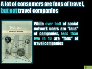 A lot of consumers are fans of travel, but not travel companies<br />While over half of social network users are "fans" of...