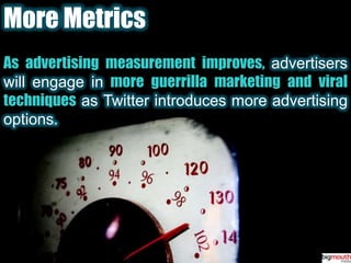 More Metrics<br />As advertising measurement improves,advertisers will engage inmore guerrilla marketing and viral techniq...