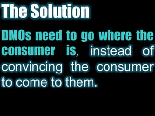 The Solution<br />DMOs need to go where the consumer is,instead of convincing the consumer to come to them.<br />