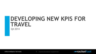 DEVELOPING NEW KPIS FOR 
TRAVEL 
Proprietary & Confidential. Copyright © 2014. 
Q4 2014 
1 
 