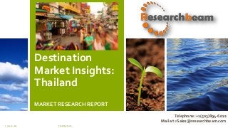 Destination
Market Insights:
Thailand
MARKET RESEARCH REPORT
July 22, 2012 Footer text here1
Telephone :+1(503)894-6022
Mail at =Sales@researchbeam.com
 