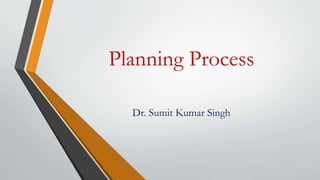Planning Process
Dr. Sumit Kumar Singh
 