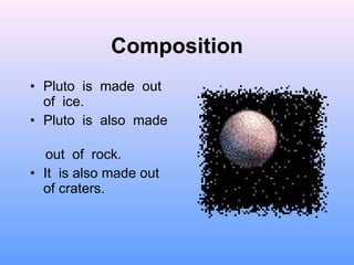 Composition Pluto  is  made  out  of  ice. Pluto  is  also  made  out  of  rock. It  is also made out of craters. 