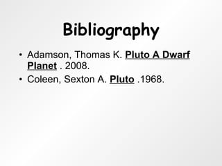 Bibliography Adamson, Thomas K.  Pluto A Dwarf Planet  . 2008. Coleen, Sexton A.  Pluto  .1968. 