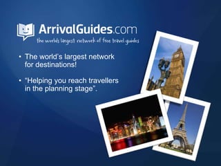 • The world’s largest network
  for destinations!

• “Helping you reach travellers
  in the planning stage”.
 