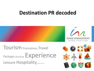 Destination PR decoded




Tourism Promotions Travel
Packages Branding   Experience
Leisure Hospitality…….
 