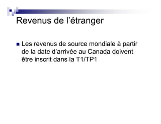 Revenus de l’étranger
Les revenus de source mondiale à partir
de la date d’arrivée au Canada doivent
être inscrit dans la T1/TP1
 