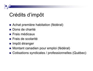 Crédits d’impôt
Achat première habitation (fédéral)
Dons de charité
Frais médicaux
Frais de scolarité
Impôt étranger
Montant canadien pour emploi (fédéral)
Cotisations syndicales / professionnelles (Québec)
 