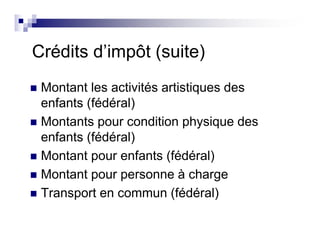 Crédits d’impôt (suite)
Montant les activités artistiques des
enfants (fédéral)
Montants pour condition physique des
enfants (fédéral)
Montant pour enfants (fédéral)
Montant pour personne à charge
Transport en commun (fédéral)
 
