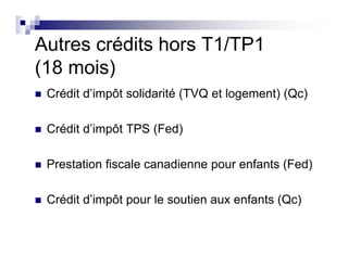 Autres crédits hors T1/TP1
(18 mois)
Crédit d’impôt solidarité (TVQ et logement) (Qc)
Crédit d’impôt TPS (Fed)
Prestation fiscale canadienne pour enfants (Fed)
Crédit d’impôt pour le soutien aux enfants (Qc)
 