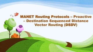 MANET Routing Protocols – Proactive
– Destination Sequenced Distance
Vector Routing (DSDV)
 
