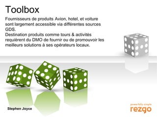 Toolbox Fournisseurs de produits   Avion, hotel, et voiture sont largement accessible via différentes sources GDS.  Destination produits comme tours & activités requièrent du DMO de fournir ou de promouvoir les meilleurs solutions à ses opérateurs locaux.  Stephen Joyce 