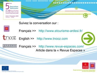 Suivez la conversation sur : Français >>  http://www.etourisme-ardesi.fr/ English >>  http://www.tnooz.com Français >>  http://www.revue-espaces.com/   Article dans la « Revue Espaces » 