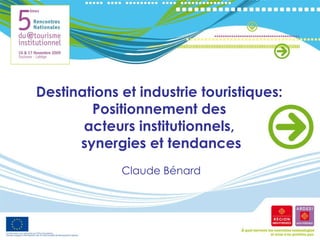 Destinations et industrie touristiques:  Positionnement des  acteurs institutionnels,  synergies et tendances Claude Bénard 