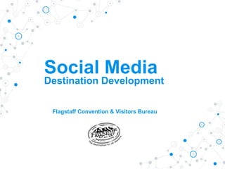 Social Media
Destination Development
Flagstaff Convention & Visitors Bureau
 